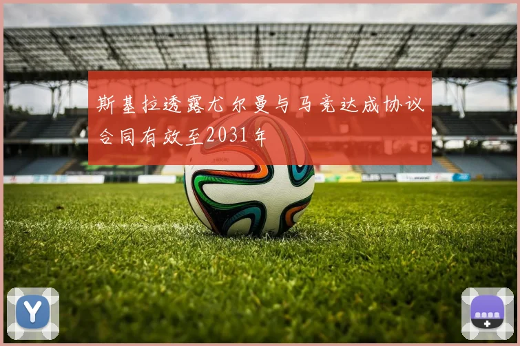 斯基拉透露尤尔曼与马竞达成协议合同有效至2031年