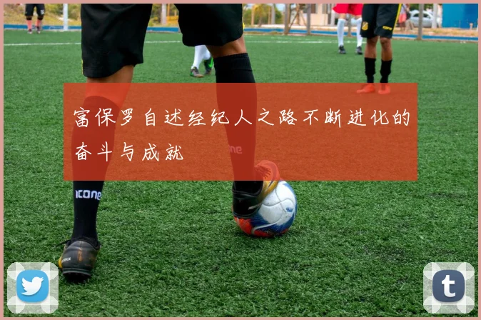 富保罗自述经纪人之路不断进化的奋斗与成就