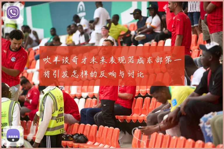 吹羊谈奇才未来表现若成东部第一将引发怎样的反响与讨论