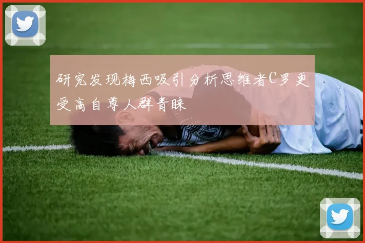 研究发现梅西吸引分析思维者C罗更受高自尊人群青睐