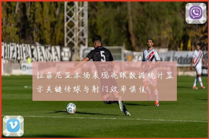 拉菲尼亚本场表现亮眼数据统计显示关键传球与射门效率俱佳