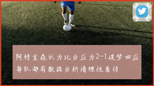 阿特金森认为比分应为2-1追梦回应每队都有数据分析请理性看待