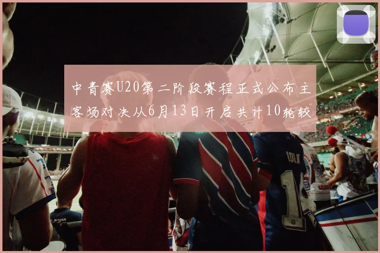 中青赛U20第二阶段赛程正式公布主客场对决从6月13日开启共计10轮较量