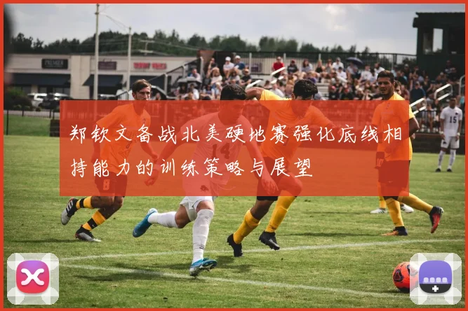 郑钦文备战北美硬地赛强化底线相持能力的训练策略与展望