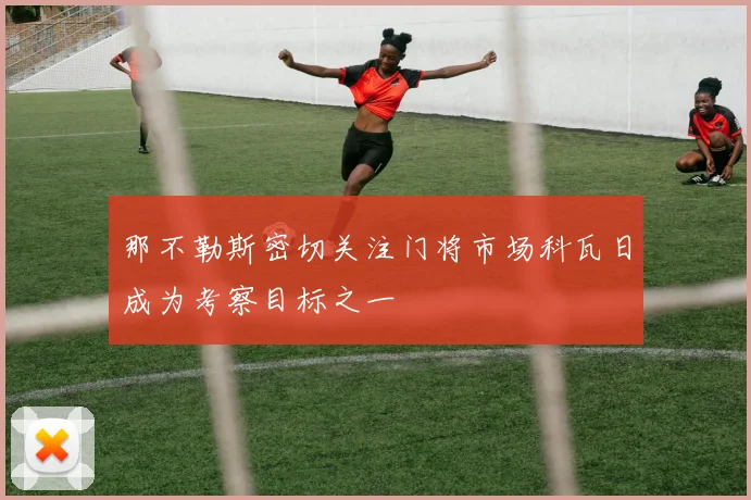 那不勒斯密切关注门将市场科瓦日成为考察目标之一