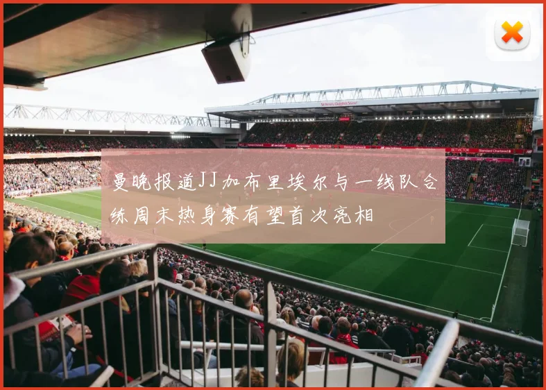 曼晚报道JJ加布里埃尔与一线队合练周末热身赛有望首次亮相