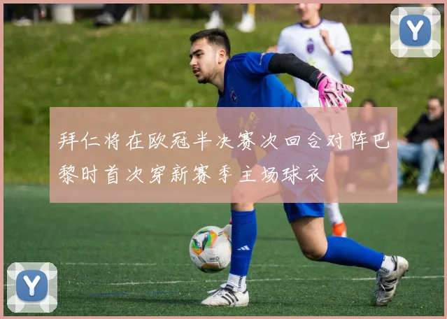 拜仁将在欧冠半决赛次回合对阵巴黎时首次穿新赛季主场球衣