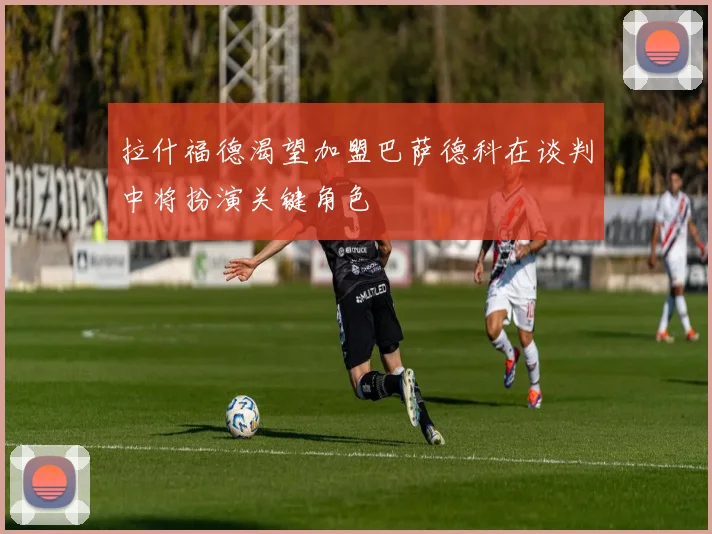 拉什福德渴望加盟巴萨德科在谈判中将扮演关键角色