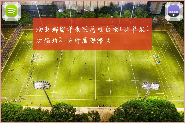 杨莉娜留洋表现总结出场6次首发1次场均21分钟展现潜力