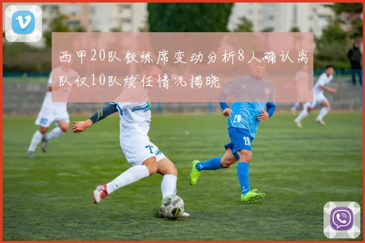 西甲20队教练席变动分析8人确认离队仅10队续任情况揭晓