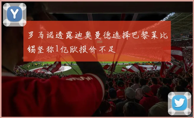 罗马诺透露迪奥曼德选择巴黎莱比锡坚称1亿欧报价不足
