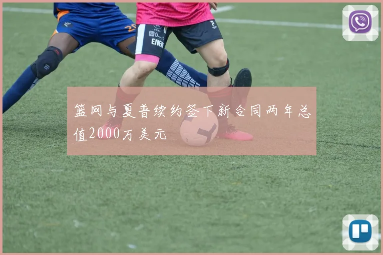 篮网与夏普续约签下新合同两年总值2000万美元