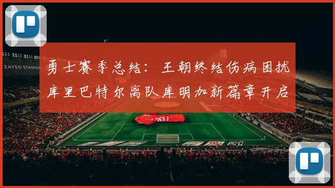 勇士赛季总结：王朝终结伤病困扰库里巴特尔离队库明加新篇章开启
